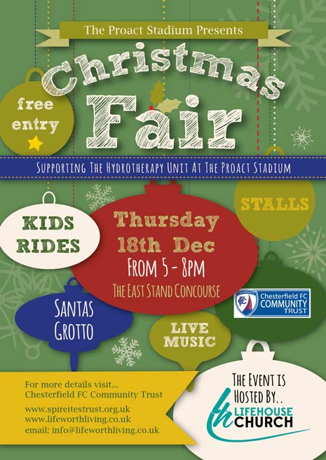 In association with the Chesterfield FC Community Trust, they are raising funds to support the Hydrotherapy Unit at the stadium.  The Fayre is from 5pm to 8pm on Thursday 18th December, and is FREE ENTRY for everyone.|  There are going to be Kids Rides, Stalls, a Santa's Grotto, Live music and more, all in the East Stand Concourse.